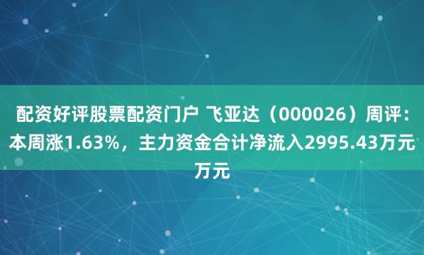 配资好评股票配资门户 飞亚达（000026）周评：本周涨1.63%，主力资金合计净流入2995.43万元
