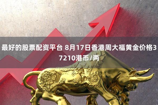 最好的股票配资平台 8月17日香港周大福黄金价格37210港币/两