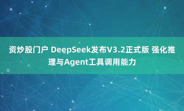 资炒股门户 DeepSeek发布V3.2正式版 强化推理与Agent工具调用能力